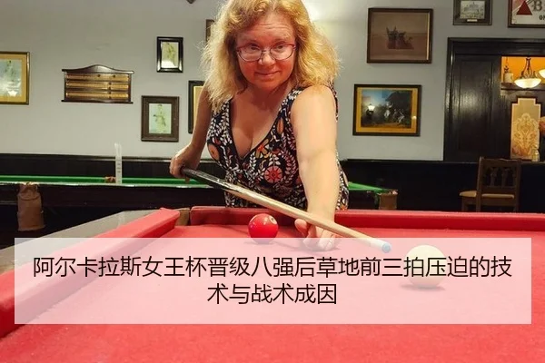 阿尔卡拉斯女王杯晋级八强后草地前三拍压迫的技术与战术成因