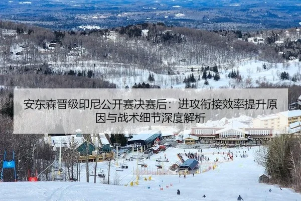 安东森晋级印尼公开赛决赛后：进攻衔接效率提升原因与战术细节深度解析