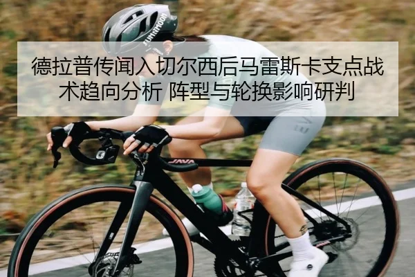 德拉普传闻入切尔西后马雷斯卡支点战术趋向分析 阵型与轮换影响研判