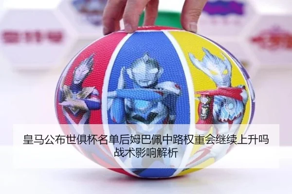 皇马公布世俱杯名单后姆巴佩中路权重会继续上升吗战术影响解析