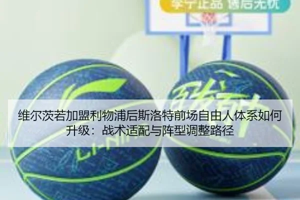 维尔茨若加盟利物浦后斯洛特前场自由人体系如何升级：战术适配与阵型调整路径