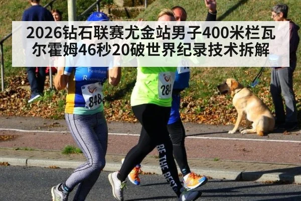 2026钻石联赛尤金站男子400米栏瓦尔霍姆46秒20破世界纪录技术拆解