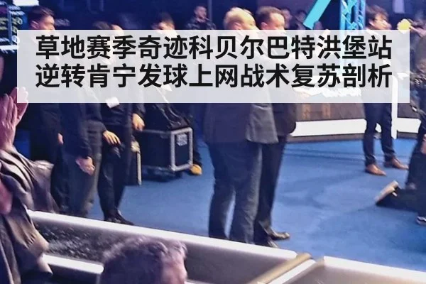 草地赛季奇迹科贝尔巴特洪堡站逆转肯宁发球上网战术复苏剖析