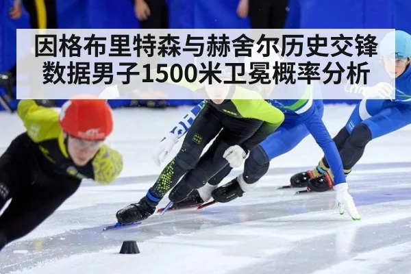 因格布里特森与赫舍尔历史交锋数据男子1500米卫冕概率分析