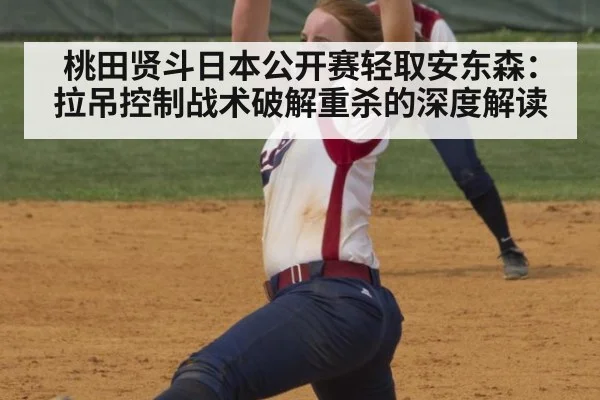 桃田贤斗日本公开赛轻取安东森：拉吊控制战术破解重杀的深度解读