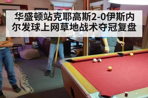 华盛顿站克耶高斯2-0伊斯内尔发球上网草地战术夺冠复盘