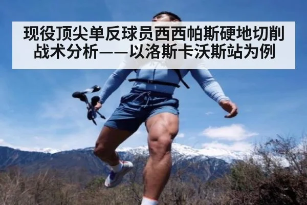 现役顶尖单反球员西西帕斯硬地切削战术分析——以洛斯卡沃斯站为例