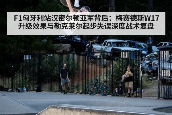 F1匈牙利站汉密尔顿亚军背后：梅赛德斯W17升级效果与勒克莱尔起步失误深度战术复盘